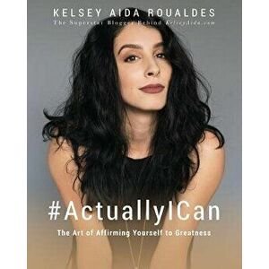 #actuallyican: The Art of Affirming Yourself to Greatness, Paperback - Kelsey Aida Roualdes imagine