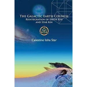 The Galactic Earth Council: Reintegration of Earth Kin and Star Kin, Paperback - Celestine Star imagine