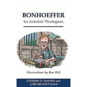 Bonhoeffer for Armchair Theologians, Paperback - Stephen R. Haynes imagine