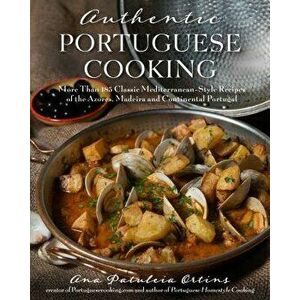 Authentic Portuguese Cooking: More Than 185 Classic Mediterranean-Style Recipes of the Azores, Madeira and Continental Portugal, Paperback - Ana Patul imagine