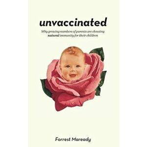 Unvaccinated: Why growing numbers of parents are choosing natural immunity for their children, Paperback - Forrest Maready imagine
