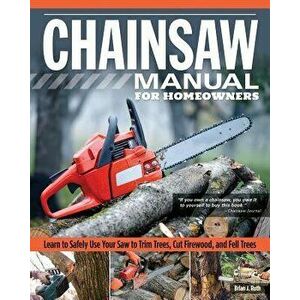Chainsaw Manual for Homeowners: Learn to Safely Use Your Saw to Trim Trees, Cut Firewood, and Fell Trees, Paperback - Brian J. Ruth imagine