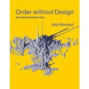 Order Without Design: How Markets Shape Cities, Hardcover - Alain Bertaud imagine