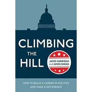 Climbing the Hill: How to Build a Career in Politics and Make a Difference, Paperback - Jaime Harrison imagine