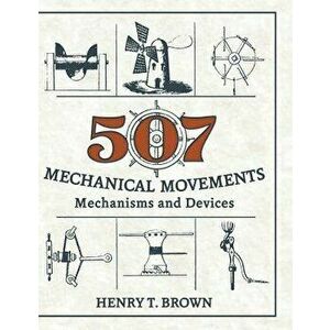 507 Mechanical Movements: Mechanisms and Devices, Hardcover - Henry T. Brown imagine