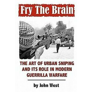 Fry the Brain: The Art of Urban Sniping and Its Role in Modern Guerrilla Warfare, Paperback - John West imagine