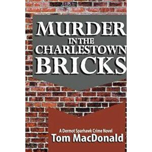 Murder in the Charlestown Bricks: A Dermot Sparhawk Crime Novel, Paperback - Tom MacDonald imagine
