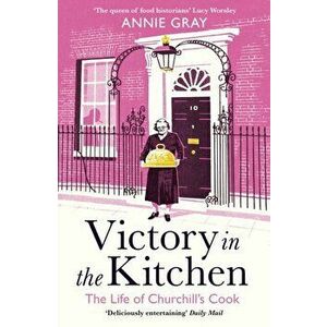 Victory in the Kitchen. The Life of Churchill's Cook, Paperback - Annie Gray imagine