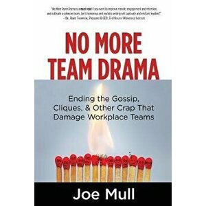 No More Team Drama: Ending the Gossip, Cliques, & Other Crap That Damage Workplace Teams, Paperback - Joe Mull imagine