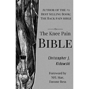 The Knee Pain Bible: A Self-Care Guide to Eliminating Knee Pain and Returning to the Movements You Love!, Paperback - Christopher Joseph Kidawski imagine