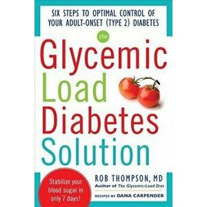 The Glycemic Load Diabetes Solution: Six Steps to Optimal Control of Your Adult-Onset (Type 2) Diabetes, Paperback - Rob Thompson imagine