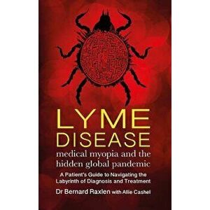 Lyme Disease: Medical Myopia & the Hidden Global Pandemic, Paperback - Bernard Raxlen imagine
