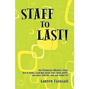 Staff to Last!: For Financial Advisors Only: How to Build a Staff That Makes Your Clients Happy, Your Peers Jealous, and Your Wallet F, Paperback - La imagine
