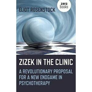 Zizek in the Clinic: A Revolutionary Proposal for a New Endgame in Psychotherapy, Paperback - Eliot Rosenstock imagine