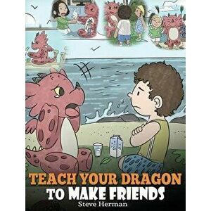 Teach Your Dragon to Make Friends: A Dragon Book to Teach Kids How to Make New Friends. a Cute Children Story to Teach Children about Friendship and S imagine
