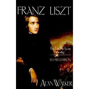 Franz Liszt: The Virtuoso Years, 1811 1847, Paperback - Alan Walker imagine