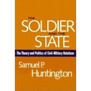 The Soldier and the State: The Theory and Politics of Civil-Military Relations, Paperback - Samuel P. Huntington imagine