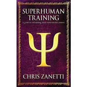 Superhuman Training: A Guide to Unleashing Your Supernatural Powers, Paperback - MR Chris Zanetti imagine