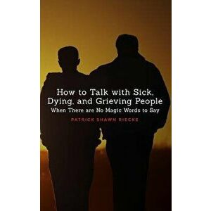 How to Talk with Sick, Dying and Grieving People: When There Are No Magic Words to Say, Paperback - Patrick Shawn Riecke imagine