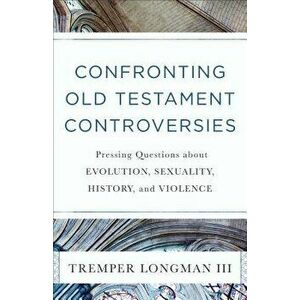 Confronting Old Testament Controversies: Pressing Questions about Evolution, Sexuality, History, and Violence, Paperback - Tremper III Longman imagine