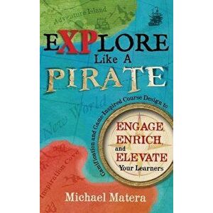 Explore Like a Pirate: Gamification and Game-Inspired Course Design to Engage, Enrich and Elevate Your Learners, Hardcover - Michael Matera imagine