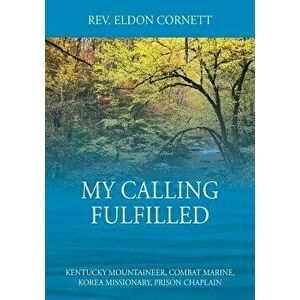 My Calling Fulfilled: Kentucky Mountaineer, Combat Marine, Korea Missionary, Prison Chaplain, Paperback - Rev Eldon Cornett imagine