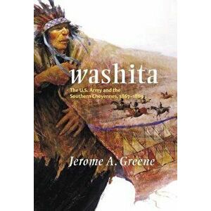 Washita: The U.S. Army and the Southern Cheyennes, 1867-1869, Paperback - Jerome A. Greene imagine
