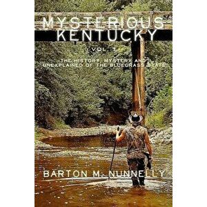 Mysterious Kentucky Vol. 1: The History, Mystery and Unexplained of the Bluegrass State, Paperback - Barton M. Nunnelly imagine
