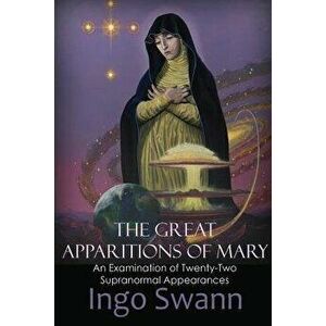 The Great Apparitions of Mary: An Examination of Twenty-Two Supranormal Appearances, Paperback - Ingo Swann imagine