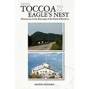 From Toccoa to the Eagle's Nest: Discoveries in the Bootsteps of the Band of Brothers, Paperback - Dalton Einhorn imagine