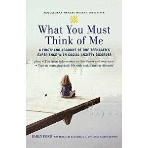 What You Must Think of Me: A Firsthand Account of One Teenager's Experience with Social Anxiety Disorder, Paperback - Emily Ford imagine