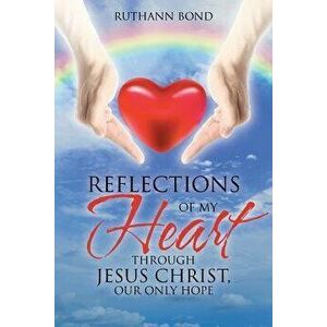 Reflections of My Heart Through Jesus Christ, Our Only Hope, Paperback - Ruthann Bond imagine
