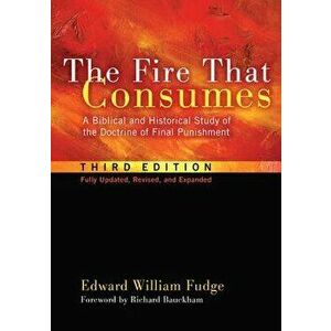 The Fire That Consumes: A Biblical and Historical Study of the Doctrine of Final Punishment, Third Edition, Paperback - Edward William Fudge imagine