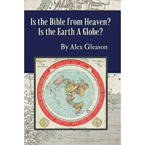 Is the Bible from Heaven? Is the Earth a Globe?: Annotated: Includes Updated Flat Earth Resources, Paperback - Alex Gleason imagine