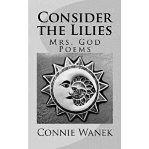 Consider the Lilies: Mrs. God Poems, Paperback - Connie Wanek imagine