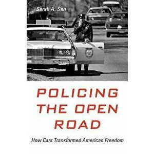 Policing the Open Road: How Cars Transformed American Freedom, Hardcover - Sarah A. Seo imagine