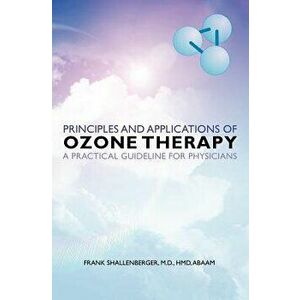 Principles and Applications of Ozone Therapy - A Practical Guideline for Physicians, Paperback - M. D. Hmd Abaam Frank Shallenberger imagine