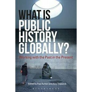 What Is Public History Globally?: Working with the Past in the Present, Paperback - Paul Ashton imagine