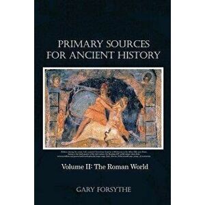 Primary Sources for Ancient History: Volume II: The Roman World, Paperback - Gary Forsythe imagine