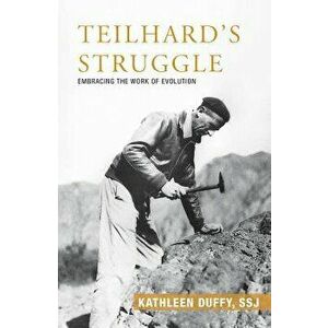 Teilhard's Struggle: Embracing the Work of Evolution, Paperback - Kathleen Duffy imagine