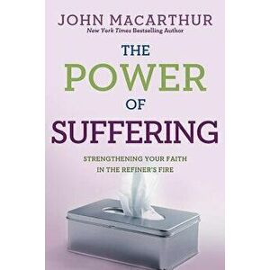 The Power of Suffering: Strengthening Your Faith in the Refiner's Fire, Paperback - John MacArthur Jr imagine