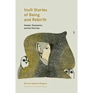 Inuit Stories of Being and Rebirth: Gender, Shamanism, and the Third Sex, Paperback - Bernard Saladin d'Anglure imagine