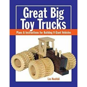 Great Big Toy Trucks: Plans and Instructions for Building 9 Giant Vehicles, Paperback - Les Neufeld imagine