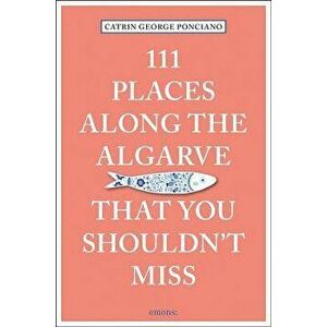 111 Places Along the Algarve You Shouldn't Miss, Paperback - Catrin George Ponciano imagine