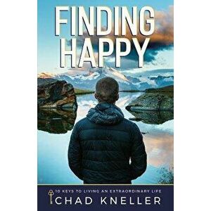 Finding Happy: 10 Keys to Living an Extraordinary Life, Paperback - Chad Kneller imagine