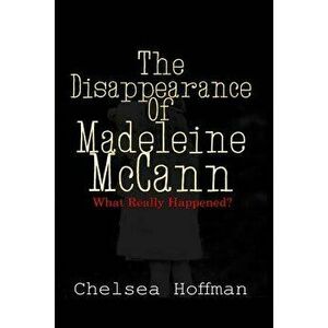 The Disappearance of Madeleine McCann: What Really Happened?, Paperback - Chelsea Hoffman imagine