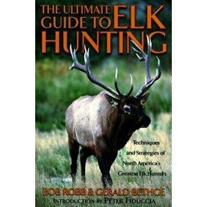 The Ultimate Guide to Elk Hunting, Paperback - Bob Robb imagine