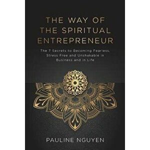 The Way of the Spiritual Entrepreneur: The 7 secrets to becoming fearless, stress free and unshakable in business and in life, Paperback - Pauline Ngu imagine
