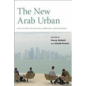 The New Arab Urban: Gulf Cities of Wealth, Ambition, and Distress, Paperback - Harvey Molotch imagine