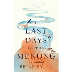 Last Days of the Mighty Mekong, Paperback - Brian Eyler imagine